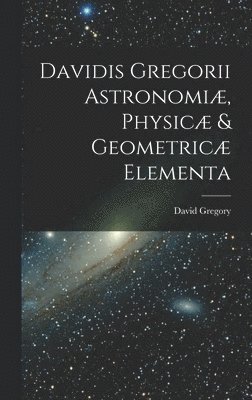 David Gregory - Davidis Gregorii Astronomiæ, Physicæ & Geometricæ Elementa, Inbunden