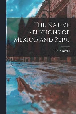 The Native Religions of Mexico and Peru 1