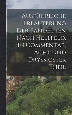 Ausfhrliche Erluterung der Pandecten nach Hellfeld, Ein Commentar, Acht und dryigster Theil 1