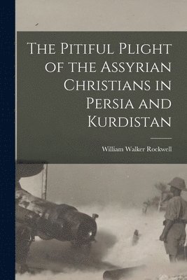 bokomslag The Pitiful Plight of the Assyrian Christians in Persia and Kurdistan