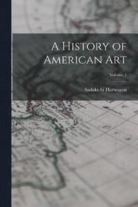 bokomslag A History of American Art; Volume 1