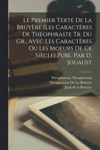 bokomslag Le Premier Texte De La Bruyre (Les Caractres De Thophraste Tr. Du Gr., Avec Les Caractres Ou Les Moeurs De Ce Sicle) Publ. Par D. Jouaust