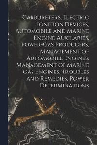 bokomslag Carbureters, Electric Ignition Devices, Automobile and Marine Engine Auxilaries, Power-Gas Producers, Management of Automobile Engines, Management of Marine Gas Engines, Troubles and Remedies, Power