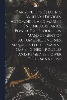 bokomslag Carbureters, Electric Ignition Devices, Automobile and Marine Engine Auxilaries, Power-Gas Producers, Management of Automobile Engines, Management of Marine Gas Engines, Troubles and Remedies, Power