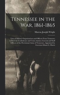 bokomslag Tennessee in the war, 1861-1865; Lists of Military Organizations and Officers From Tennessee in Both the Confederate and Union Armies; General and Staff Officers of the Provisional Army of Tennessee,