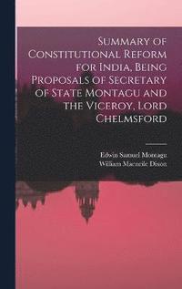 bokomslag Summary of Constitutional Reform for India, Being Proposals of Secretary of State Montagu and the Viceroy, Lord Chelmsford