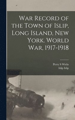 War Record of the Town of Islip, Long Island, New York. World war, 1917-1918 1