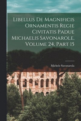 Michele Savonarola - Libellus De Magnificis Ornamentis Regie Civitatis Padue Michaelis Savonarole, Volume 24, part 15, Häftad