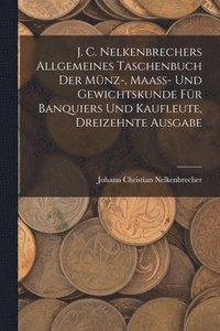 bokomslag J. C. Nelkenbrechers allgemeines Taschenbuch der Mnz-, Maa- und Gewichtskunde fr Banquiers und Kaufleute, Dreizehnte Ausgabe