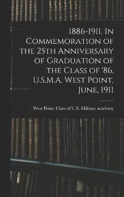 1886-1911. In Commemoration of the 25th Anniversary of Graduation of the Class of '86, U.S.M.A. West Point, June, 1911 1