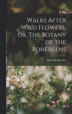Richard Dowden - Walks After Wild Flowers, or, The Botany of the Bohereens, Inbunden