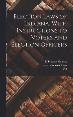 Statutes Indiana Laws, William Wallace Spencer, E Tennant Maurice, statutes Indiana. Laws, E. Tennant Maurice - Election Laws of Indiana. With Instructions to Voters and Election Officers, Inbunden