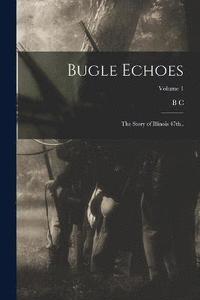 bokomslag Bugle Echoes; the Story of Illinois 47th..; Volume 1