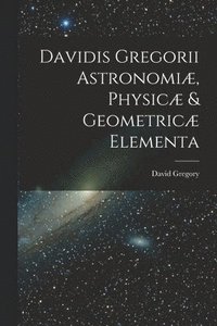 bokomslag Davidis Gregorii Astronomi, Physic & Geometric Elementa