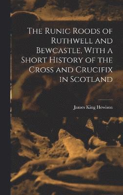 The Runic Roods of Ruthwell and Bewcastle, With a Short History of the Cross and Crucifix in Scotland 1