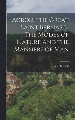 bokomslag Across the Great Saint Bernard. The Modes of Nature and the Manners of Man