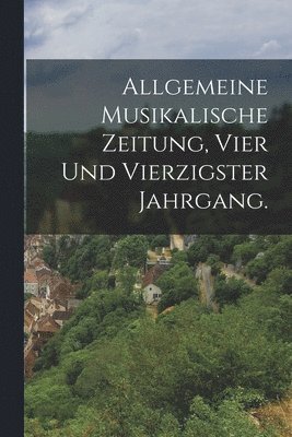 bokomslag Allgemeine Musikalische Zeitung, Vier und vierzigster Jahrgang.