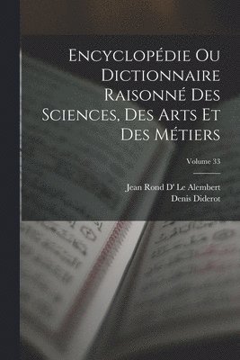 Encyclopdie Ou Dictionnaire Raisonn Des Sciences, Des Arts Et Des Mtiers; Volume 33 1