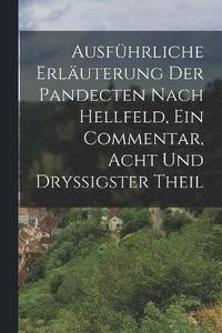 bokomslag Ausfhrliche Erluterung der Pandecten nach Hellfeld, Ein Commentar, Acht und dryigster Theil