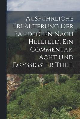 Ausführliche Erläuterung der Pandecten nach Hellfeld, Ein Commentar, Acht und dryßigster Theil