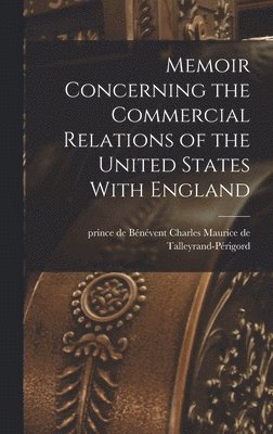 Memoir Concerning the Commercial Relations of the United States With England [electronic Resource]