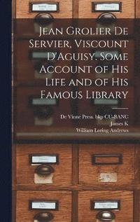 bokomslag Jean Grolier de Servier, Viscount D'Aguisy. Some Account of his Life and of his Famous Library