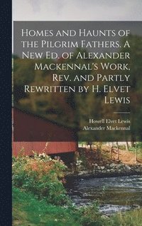 bokomslag Homes and Haunts of the Pilgrim Fathers. A new ed. of Alexander Mackennal's Work, rev. and Partly Rewritten by H. Elvet Lewis