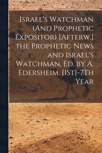 bokomslag Israel's Watchman (And Prophetic Expositor) [Afterw.] the Prophetic News and Israel's Watchman, Ed. by A. Edersheim. [1St]-7Th Year