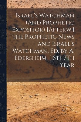 bokomslag Israel's Watchman (And Prophetic Expositor) [Afterw.] the Prophetic News and Israel's Watchman, Ed. by A. Edersheim. [1St]-7Th Year