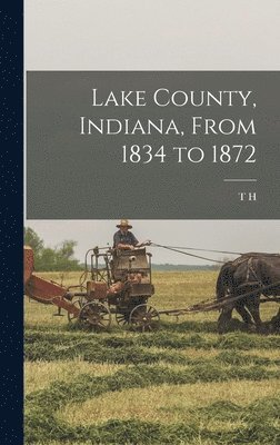 T H 1826-1913 Ball, T. H. 1826-1913 Ball, T H. 1826-1913 Ball, T H Ball - Lake County, Indiana, From 1834 to 1872, Inbunden