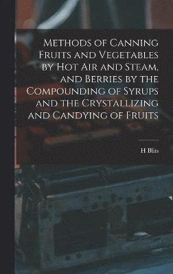 Methods of Canning Fruits and Vegetables by hot air and Steam, and Berries by the Compounding of Syrups and the Crystallizing and Candying of Fruits 1