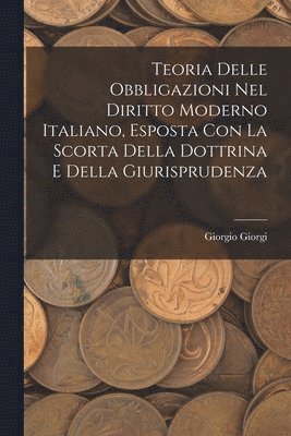 Teoria Delle Obbligazioni Nel Diritto Moderno Italiano, Esposta Con La Scorta Della Dottrina E Della Giurisprudenza 1