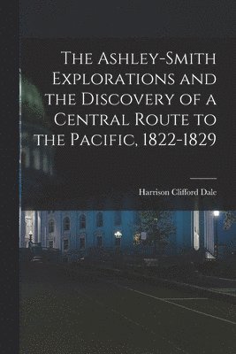 Harrison Clifford Dale - Ashley-Smith Explorations and the Discovery of a Central Route to the Pacific, 1822-1829, Häftad