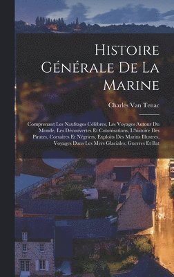 Histoire gnrale de la marine; comprenant les naufrages clbres, les voyages autour du monde, les dcouvertes et colonisations, l'histoire des pirates, corsaires et ngriers, exploits des 1