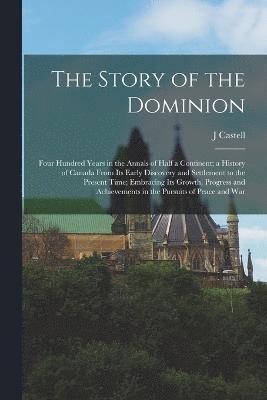 bokomslag The Story of the Dominion; Four Hundred Years in the Annals of Half a Continent; a History of Canada From its Early Discovery and Settlement to the Present Time; Embracing its Growth, Progress and