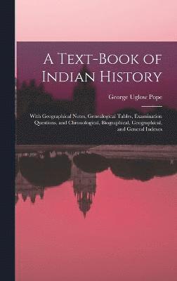 A Text-book of Indian History; With Geographical Notes, Genealogical Tables, Examination Questions, and Chronological, Biographical, Geographical, and General Indexes 1