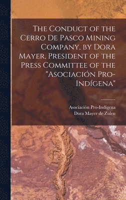 Dora Mayer De Zulen, Asociación Pro-Indígena, Dora Mayer de Zulen - Conduct of the Cerro de Pasco Mining Company, by Dora Mayer, President of the Press Committee of the "Asociación Pro-indígena", Inbunden