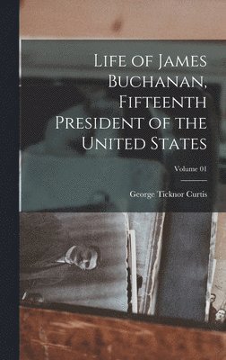 George Ticknor Curtis - Life of James Buchanan, Fifteenth President of the United States; Volume 01, Inbunden