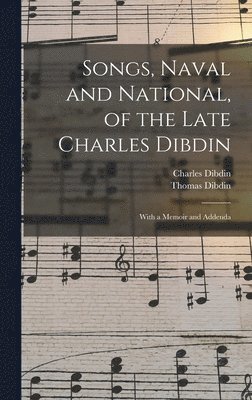 Songs, Naval and National, of the Late Charles Dibdin; With a Memoir and Addenda 1