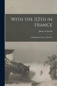bokomslag With the 112th in France; a Doughboys's Story of the War