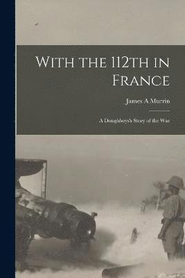 bokomslag With the 112th in France; a Doughboys's Story of the War
