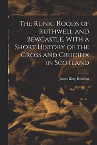 bokomslag The Runic Roods of Ruthwell and Bewcastle, With a Short History of the Cross and Crucifix in Scotland