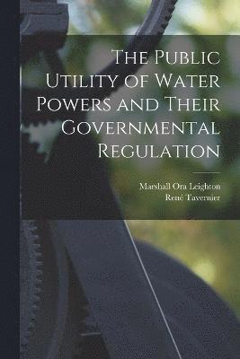 The Public Utility of Water Powers and Their Governmental Regulation 1