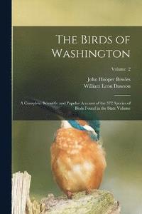 bokomslag The Birds of Washington; a Complete, Scientific and Popular Account of the 372 Species of Birds Found in the State Volume; Volume 2