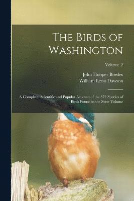 The Birds of Washington; a Complete, Scientific and Popular Account of the 372 Species of Birds Found in the State Volume; Volume 2 1
