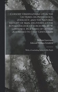 bokomslag Cursory Observations Upon the Lectures on Physiology, Zoology, and the Natural History of man, Delivered at the Royal College of Surgeons, by W. Lawrence. In a Series of Letters Addressed to That