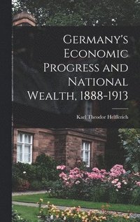 bokomslag Germany's Economic Progress and National Wealth, 1888-1913