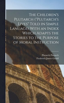 Frederick James Gould, Plutarch Plutarch - Children's Plutarch ("Plutarch's Lives" Told in Simple Lanuage) With an Index Which Adapts the Stories to the Purpose of Moral Instruction, Inbunden
