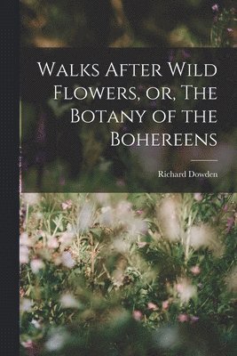 Richard Dowden - Walks After Wild Flowers, or, The Botany of the Bohereens, Häftad