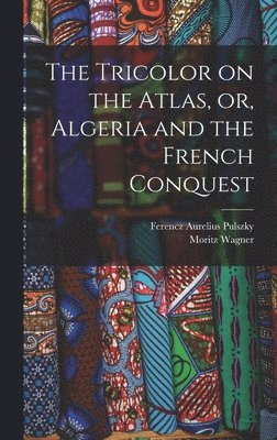 Moritz Wagner, Ferencz Aurelius Pulszky - Tricolor on the Atlas, or, Algeria and the French Conquest, Inbunden